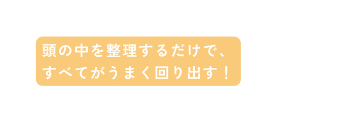 頭の中を整理するだけで すべてがうまく回り出す