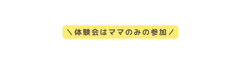 体験会はママのみの参加