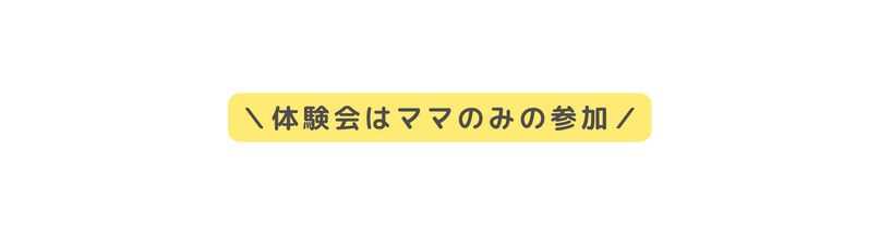 体験会はママのみの参加